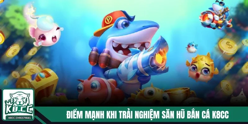 Săn Hũ Đại Dương K8CC - Khám Phá Về Thế Giới Huyền Bí 3 Điểm mạnh khi trải nghiệm săn hũ bắn cá K8CC